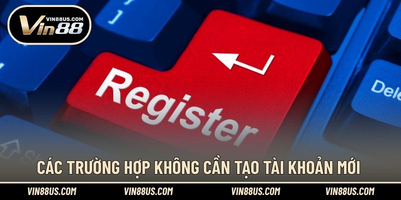 Các trường hợp không cần tạo tài khoản mới