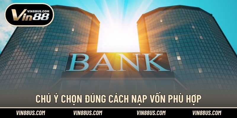 Chú ý chọn đúng cách nạp vốn phù hợp