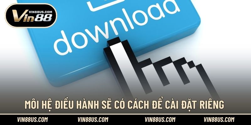 Môi hệ điều hành sẽ có cách để cài đặt riêng